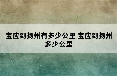 宝应到扬州有多少公里 宝应到扬州多少公里